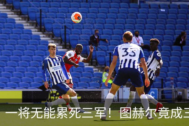 一将无能累死三军！图赫尔竟成三狮大短板 赢球纯侥幸