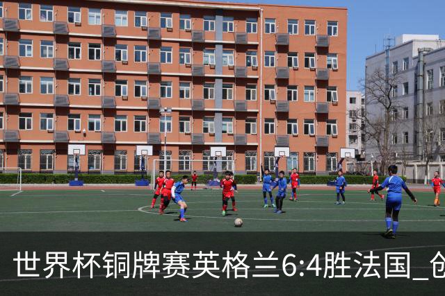 世界杯铜牌赛英格兰6:4胜法国 创60年最佳战绩