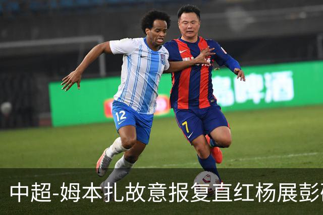 中超-姆本扎故意报复直红杨展彭破门 十人铁人0-1西海岸
