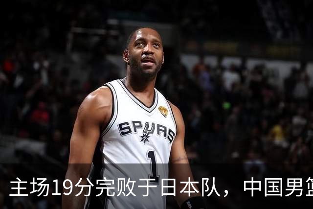 主场19分完败于日本队，中国男篮世预赛出线形势岌岌可危