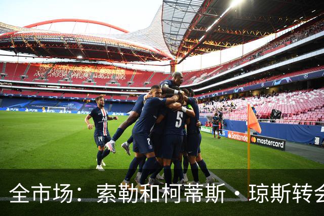 全市场：索勒和柯蒂斯·琼斯转会降温，帕斯现在是国米的头号目标