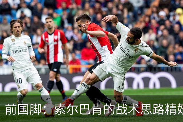 前国脚：索尔巴肯的战术思路精妙之处，在于给球星释放天赋的空间