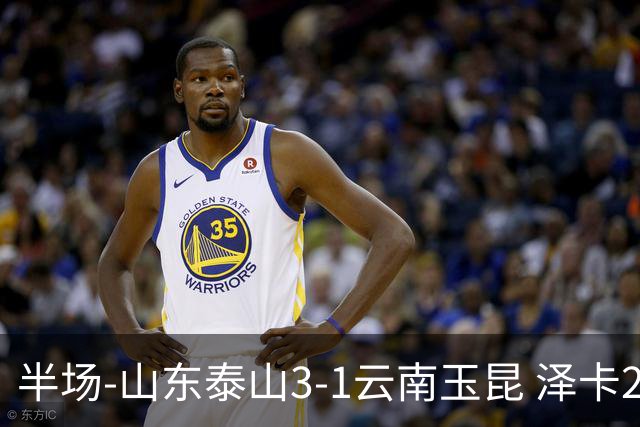 半场-山东泰山3-1云南玉昆 泽卡2射1传买乌郎传射约尼查破门