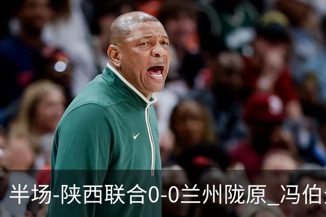 半场-陕西联合0-0兰州陇原 冯伯元造险+染黄张越错失单刀