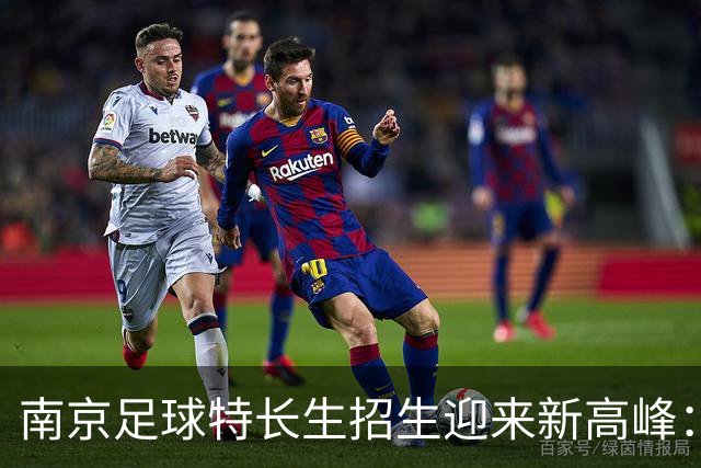 南京足球特长生招生迎来新高峰：511个名额让梦想更近一步！