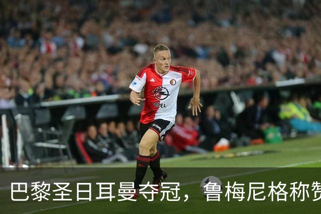 巴黎圣日耳曼夺冠，鲁梅尼格称赞裁判表现与球队魅力