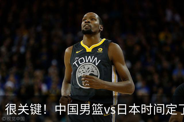 很关键！中国男篮vs日本时间定了，CCTV5+直播，想3杀对手得做三点调整！