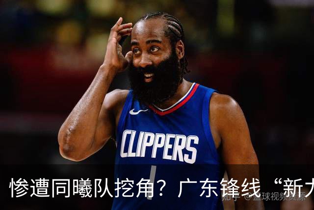 惨遭同曦队挖角？广东锋线“新力量”去向曝光，朱芳雨拒绝留人！