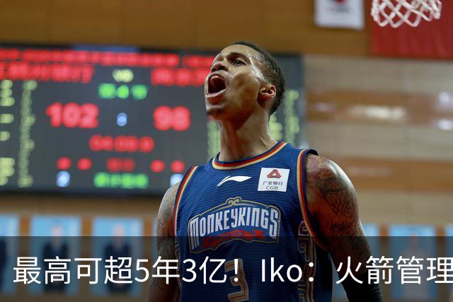 最高可超5年3亿！Iko：火箭管理层已向阿门传达了提前续约意向！