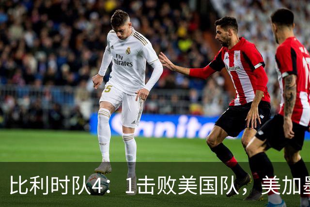 比利时队4：1击败美国队，美加墨世界杯东道主全部出局
