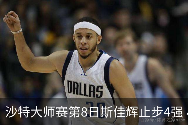 沙特大师赛第8日斯佳辉止步4强 小特马叔将争冠