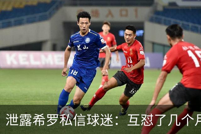 泄露希罗私信球迷：互怼了几个月 他打得差我骂他 他打得好他骂我