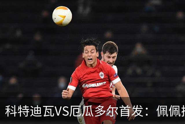 科特迪瓦VS厄瓜多尔首发：佩佩搭档扬-迪 凯塞多领军