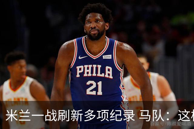 米兰一战刷新多项纪录 马队：这样下去我们能庆祝