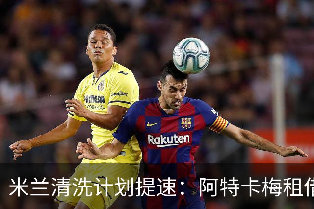 米兰清洗计划提速：阿特卡梅租借离队，瓦赫迪成新任首选夏季转会窗倒计时三周，AC米兰的阵容调整进入了加速档