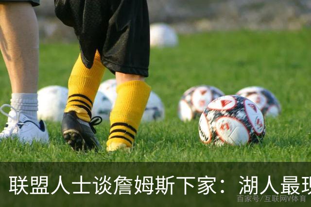 联盟人士谈詹姆斯下家：湖人最现实 勇士体系更适合