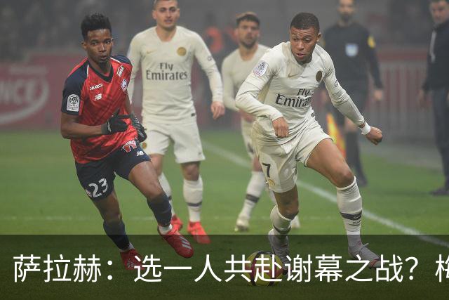 萨拉赫：选一人共赴谢幕之战？梅西！现在先庆祝，然后再研究对手