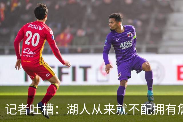 记者吐槽：湖人从来就不配拥有詹姆斯 他从未得到过应有的尊重