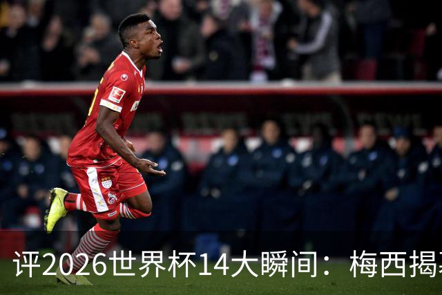 评2026世界杯14大瞬间：梅西揭幕戴帽 苏格兰攻占波士顿
