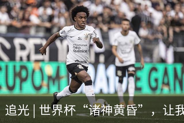追光 | 世界杯“诸神黄昏”，让我再看你一眼