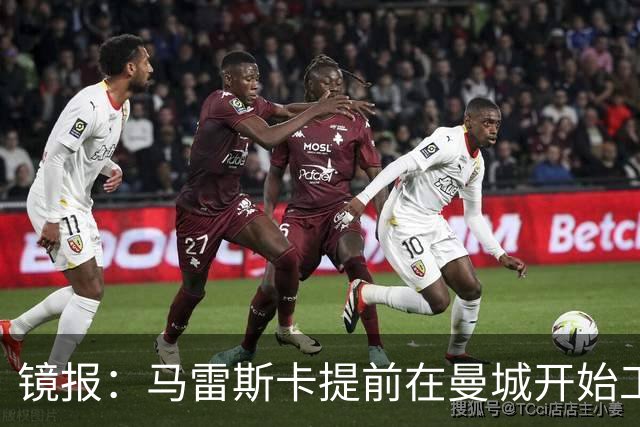 镜报：马雷斯卡提前在曼城开始工作，分析球员数据并制定夏训计划
