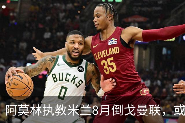 阿莫林执教米兰8月倒戈曼联，或为拉爵省千万！曼联锁定1.3亿收入