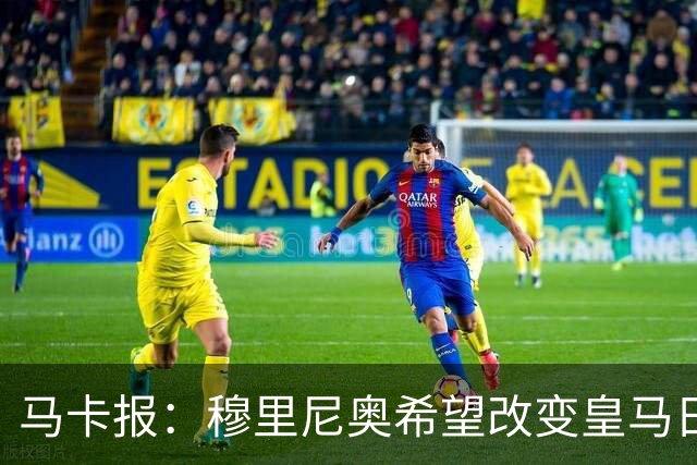 马卡报：穆里尼奥希望改变皇马日常文化，无意拆除现有架构