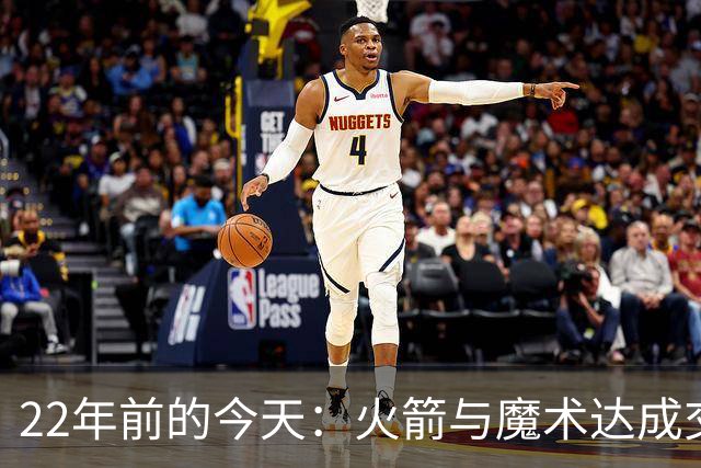 22年前的今天：火箭与魔术达成交易得到麦迪 “姚麦组合”建立