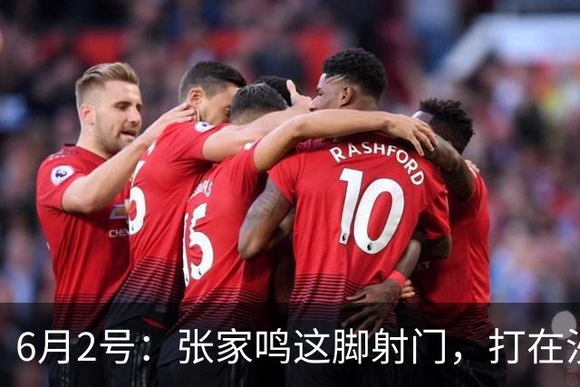 6月2号：张家鸣这脚射门，打在沙特后卫腿上变线入网的那一刻
