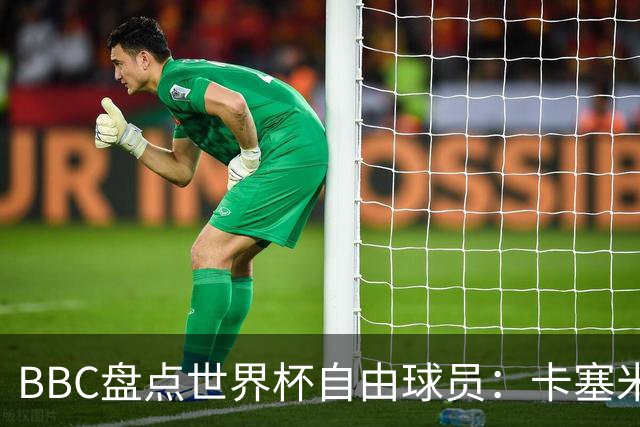 BBC盘点世界杯自由球员：卡塞米罗、莫德里奇、沃齐尼亚在列